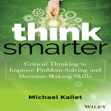 Think Smarter_ Critical Thinking to Improve Problem-Solving and Decision-Making Skills Think Smarter_ Critical Thinking to Improve Problem-Solving and Decision-Making Skills